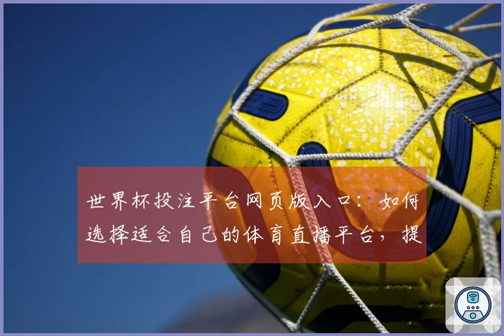 世界杯投注平台网页版入口：如何选择适合自己的体育直播平台，提升观看体验？