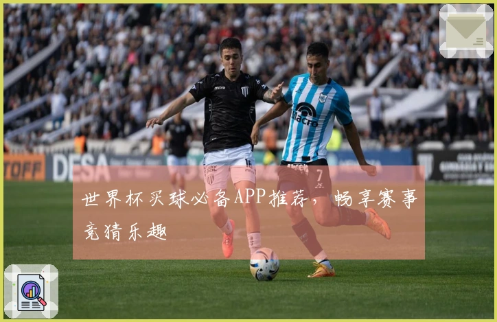 世界杯买球必备APP推荐，畅享赛事竞猜乐趣