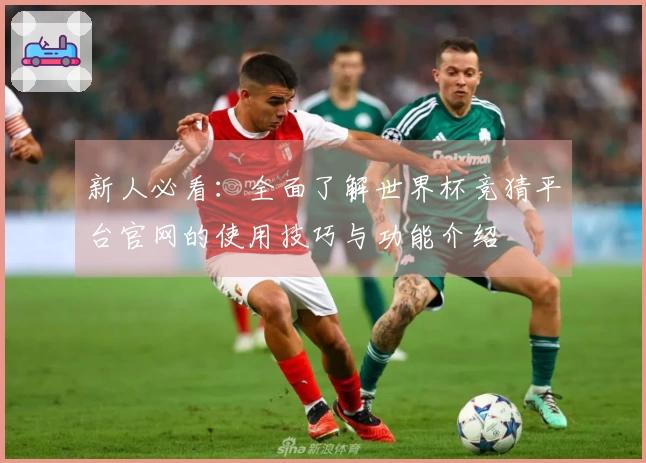 新人必看:全面了解世界杯竞猜平台官网的使用技巧与功能介绍