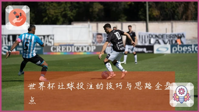 世界杯让球投注的技巧与思路全盘点
