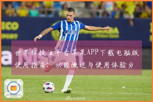 世界杯投注平台苹果APP下载电脑版使用指南：功能概述与使用体验分析