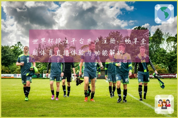 世界杯投注平台开户注册，畅享全新体育直播体验与功能解析