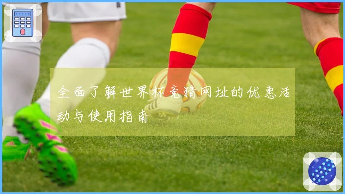 全面了解世界杯竞猜网址的优惠活动与使用指南