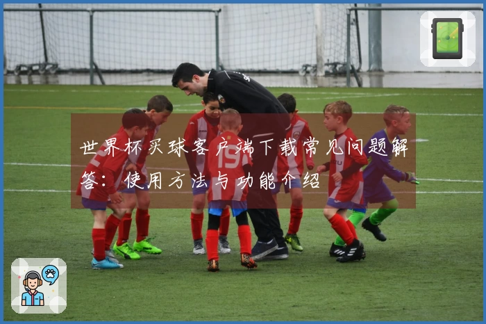 世界杯买球客户端下载常见问题解答：使用方法与功能介绍
