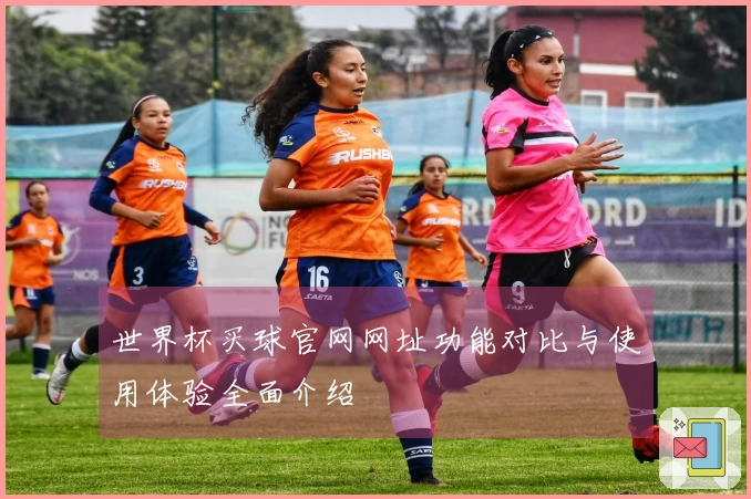 世界杯买球官网网址功能对比与使用体验全面介绍
