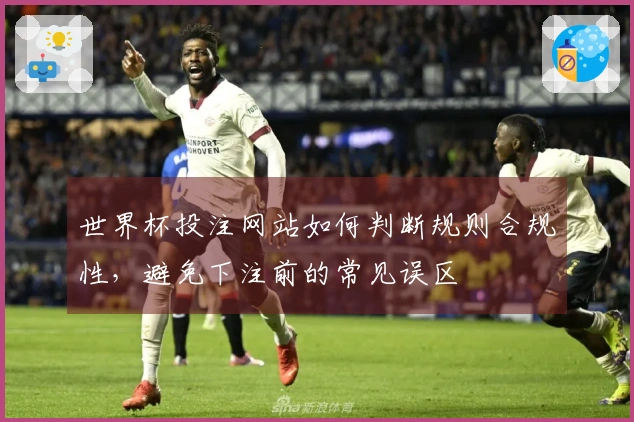 世界杯投注网站如何判断规则合规性，避免下注前的常见误区