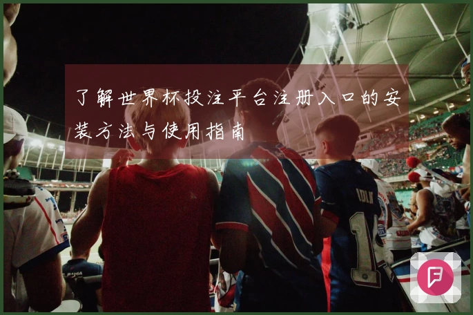 了解世界杯投注平台注册入口的安装方法与使用指南