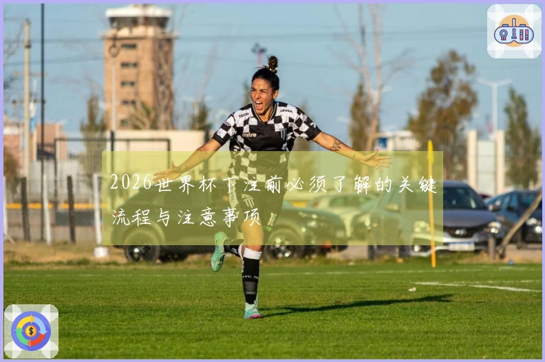 2026世界杯下注前必须了解的关键流程与注意事项