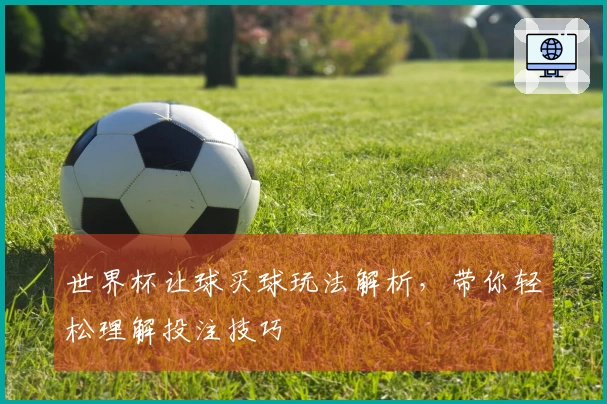 世界杯让球买球玩法解析，带你轻松理解投注技巧