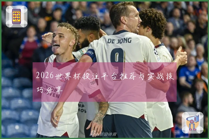 2026世界杯投注平台推荐与实战技巧分享