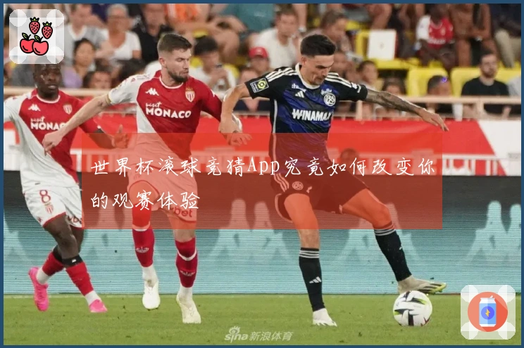 世界杯滚球竞猜App究竟如何改变你的观赛体验
