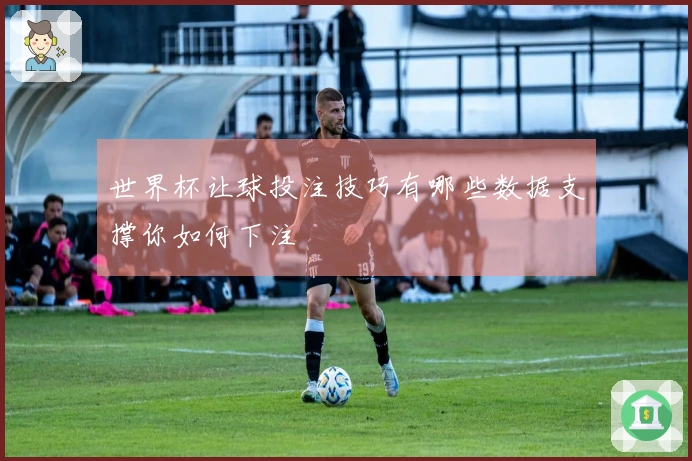 世界杯让球投注技巧有哪些数据支撑你如何下注