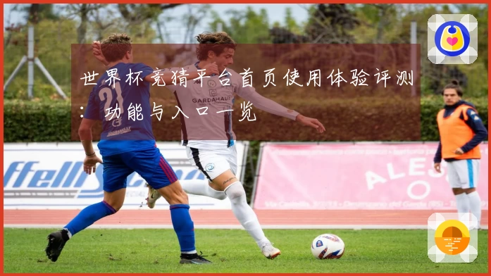 世界杯竞猜平台首页使用体验评测：功能与入口一览